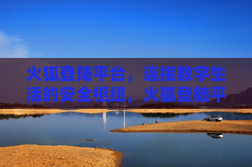 火狐登陆平台，连接数字生活的安全枢纽，火狐登陆平台，连接数字生活的安全枢纽