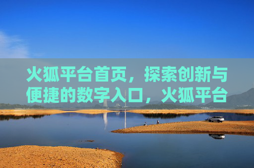 火狐平台首页，探索创新与便捷的数字入口，火狐平台首页，创新与便捷的数字入口