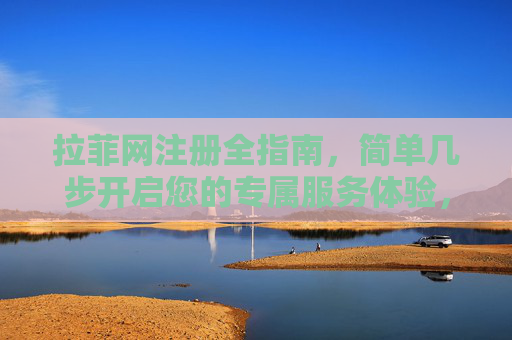 拉菲网注册全指南，简单几步开启您的专属服务体验，拉菲网注册全指南，简单几步开启专属服务体验