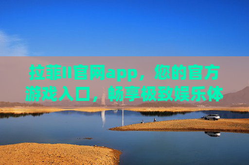 拉菲II官网app，您的官方游戏入口，畅享极致娱乐体验，拉菲II官网app，您的官方游戏入口，畅享极致娱乐体验