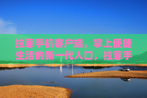 拉菲手机客户端，掌上便捷生活的新一代入口，拉菲手机客户端，新一代掌上便捷生活入口