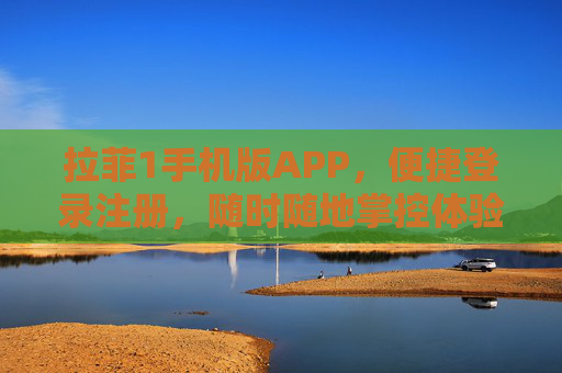 拉菲1手机版APP，便捷登录注册，随时随地掌控体验，拉菲1手机版APP，便捷登录注册，随时随地掌控体验