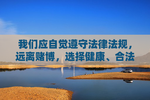 我们应自觉遵守法律法规，远离赌博，选择健康、合法的娱乐方式，共同维护清朗的网络环境和社会秩序。如发现涉及赌博的违法犯罪线索，请及时向公安机关举报，远离赌博护秩序 健康娱乐促清朗
