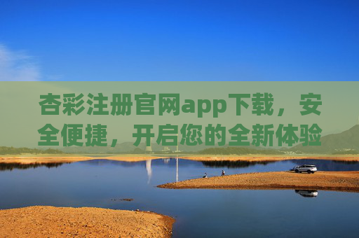 杏彩注册官网app下载，安全便捷，开启您的全新体验，杏彩官网app下载，安全便捷，开启全新体验
