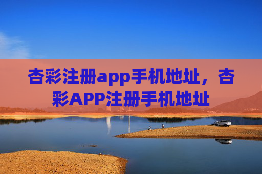 杏彩注册app手机地址，杏彩APP注册手机地址