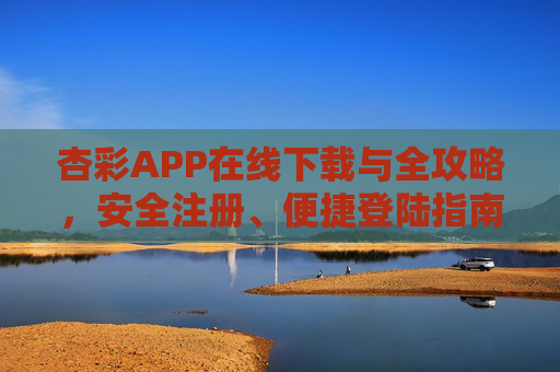 杏彩APP在线下载与全攻略，安全注册、便捷登陆指南，杏彩APP在线下载全攻略，安全注册与便捷登陆指南