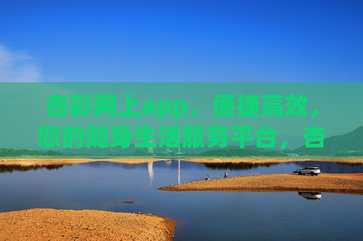杏彩网上app，便捷高效，您的随身生活服务平台，杏彩网上app，便捷高效的随身生活服务平台