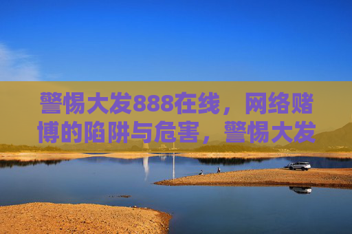 警惕大发888在线，网络赌博的陷阱与危害，警惕大发888在线，网络赌博的陷阱与危害