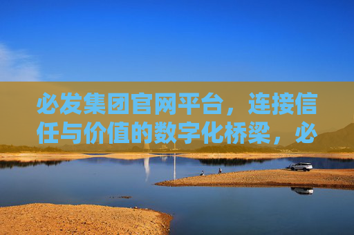 必发集团官网平台，连接信任与价值的数字化桥梁，必发集团官网平台，连接信任与价值的数字化桥梁