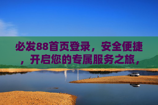 必发88首页登录，安全便捷，开启您的专属服务之旅，必发88安全便捷登录，开启专属服务之旅