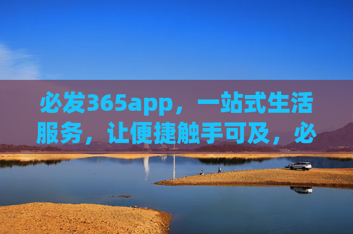 必发365app，一站式生活服务，让便捷触手可及，必发365app，一站式生活服务，便捷触手可及