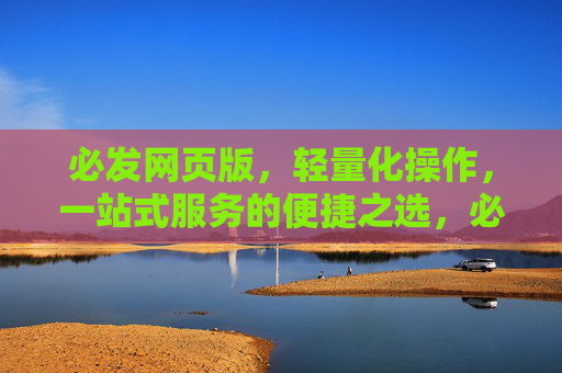 必发网页版，轻量化操作，一站式服务的便捷之选，必发网页版，轻量化一站式便捷首选