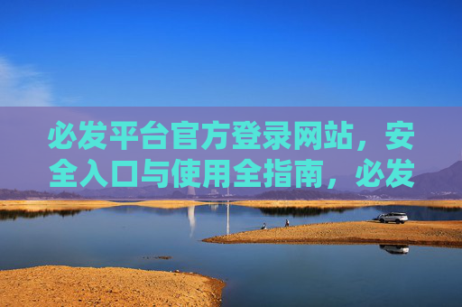 必发平台官方登录网站，安全入口与使用全指南，必发平台官方登录安全入口与使用全指南