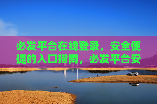 必发平台在线登录，安全便捷的入口指南，必发平台安全便捷登录入口指南
