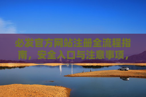 必发官方网站注册全流程指南，安全入口与注意事项，必发官方网站注册全流程指南，安全入口与注意事项