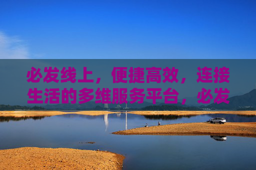 必发线上，便捷高效，连接生活的多维服务平台，必发线上，便捷高效连接生活的多维服务平台