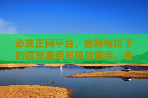 必发正网平台，合规视角下的信息服务与风险警示，合规视角下必发正网平台的信息服务与风险警示
