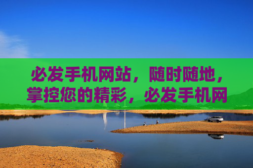 必发手机网站，随时随地，掌控您的精彩，必发手机网站，随时随地，掌控精彩