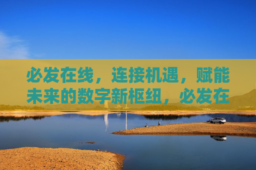 必发在线，连接机遇，赋能未来的数字新枢纽，必发在线，连接机遇，赋能未来的数字新枢纽