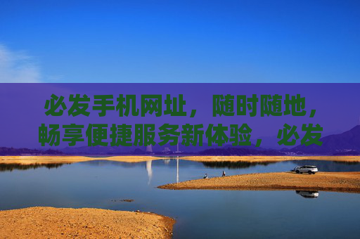 必发手机网址，随时随地，畅享便捷服务新体验，必发手机网址，随时随地畅享便捷服务新体验