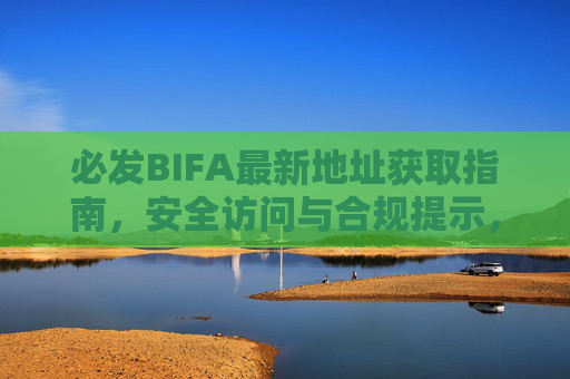 必发BIFA最新地址获取指南，安全访问与合规提示，必发BIFA最新地址获取及安全合规指南