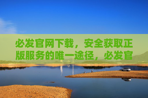 必发官网下载，安全获取正版服务的唯一途径，必发官网下载，安全获取正版服务的唯一途径