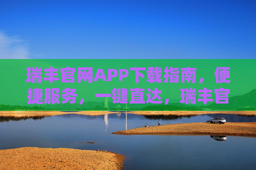 瑞丰官网APP下载指南，便捷服务，一键直达，瑞丰官网APP下载指南，便捷服务，一键直达