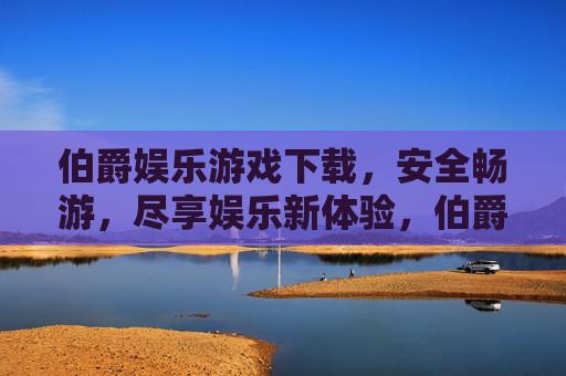 伯爵娱乐游戏下载，安全畅游，尽享娱乐新体验，伯爵娱乐游戏下载，安全畅游新体验