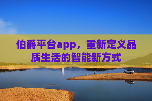 伯爵平台app，重新定义品质生活的智能新方式