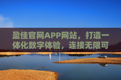 盈佳官网APP网站，打造一体化数字体验，连接无限可能
