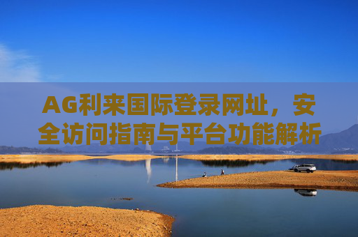 AG利来国际登录网址，安全访问指南与平台功能解析，AG利来国际登录网址安全访问与平台功能解析