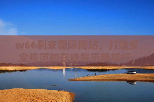 w66利来国际网站，打造安全规范的在线娱乐新标杆，w66利来国际网站，安全规范在线娱乐新标杆
