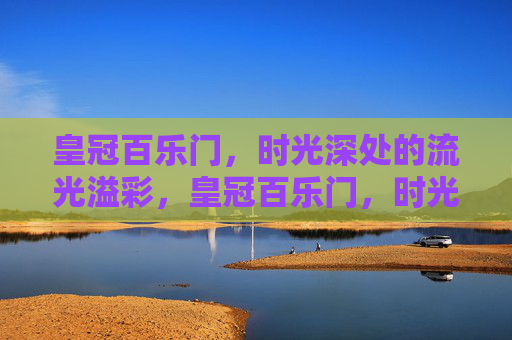 皇冠百乐门，时光深处的流光溢彩，皇冠百乐门，时光深处的流光溢彩