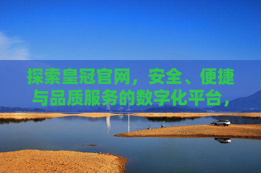 探索皇冠官网，安全、便捷与品质服务的数字化平台，皇冠官网，安全便捷的品质服务数字化平台