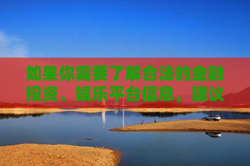 如果你需要了解合法的金融投资、娱乐平台信息，建议通过正规渠道查询，确保自身权益不受侵害。请务必提高法律意识，抵制任何非法诱惑，保护好自己的财产安全和个人信息，合法投资走正规，法律意识护财产安全