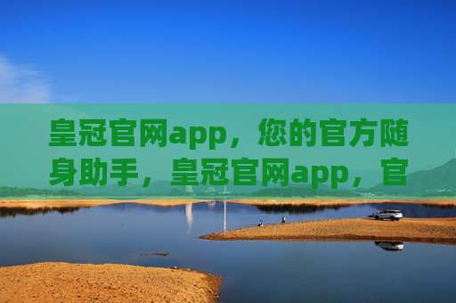 皇冠官网app，您的官方随身助手，皇冠官网app，官方随身助手