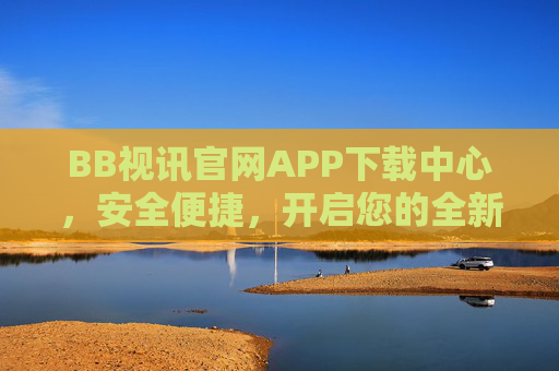 BB视讯官网APP下载中心，安全便捷，开启您的全新视讯体验，BB视讯APP下载中心，安全便捷，开启全新视讯体验