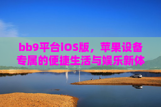 bb9平台iOS版，苹果设备专属的便捷生活与娱乐新体验，bb9 iOS版，苹果专属便捷生活娱乐新体验