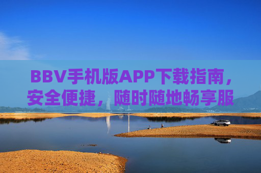BBV手机版APP下载指南，安全便捷，随时随地畅享服务，BBV手机版APP下载指南，安全便捷，随时随地畅享服务
