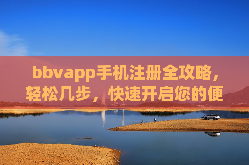 bbvapp手机注册全攻略，轻松几步，快速开启您的便捷体验，bbvapp手机注册全攻略，轻松几步快速开启便捷体验