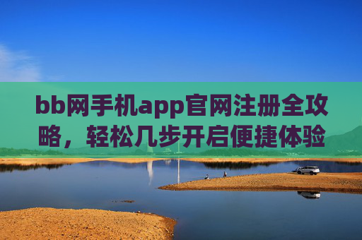 bb网手机app官网注册全攻略，轻松几步开启便捷体验