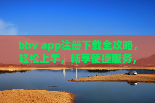 bbv app注册下载全攻略，轻松上手，畅享便捷服务，bbv app注册下载全攻略，轻松上手，畅享便捷服务
