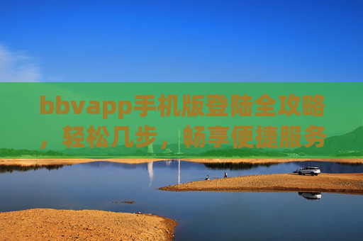 bbvapp手机版登陆全攻略，轻松几步，畅享便捷服务，bbvapp手机版登陆全攻略，轻松几步畅享便捷服务