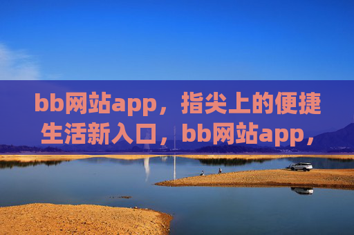 bb网站app，指尖上的便捷生活新入口，bb网站app，指尖上的便捷生活新入口