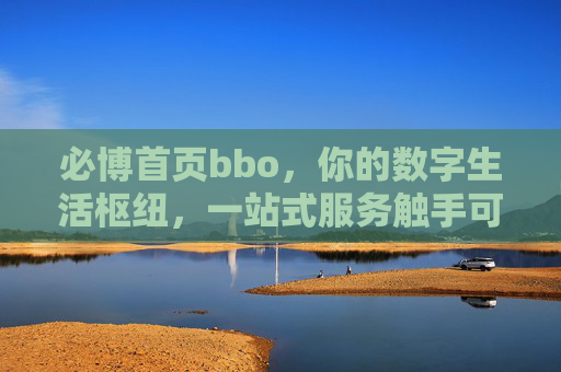 必博首页bbo，你的数字生活枢纽，一站式服务触手可及