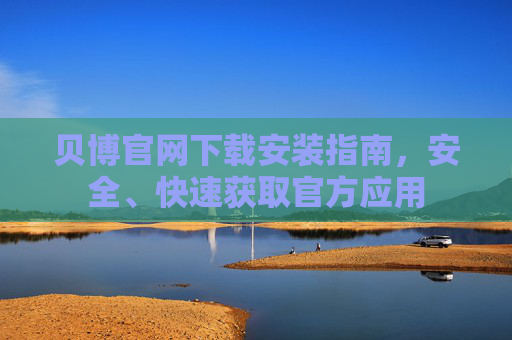 贝博官网下载安装指南，安全、快速获取官方应用
