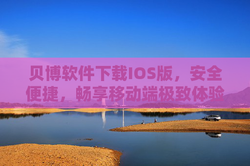 贝博软件下载IOS版，安全便捷，畅享移动端极致体验，贝博IOS版下载，安全便捷，畅享移动极致体验