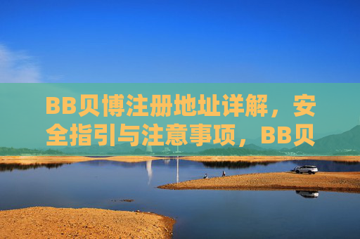 BB贝博注册地址详解，安全指引与注意事项，BB贝博注册地址详解，安全指引与注意事项
