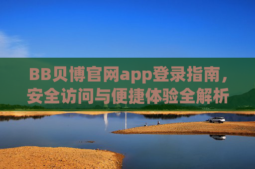 BB贝博官网app登录指南，安全访问与便捷体验全解析，BB贝博官网app登录指南，安全访问与便捷体验全解析