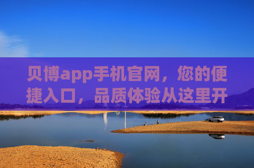 贝博app手机官网，您的便捷入口，品质体验从这里开始，贝博app手机官网，便捷入口，品质体验起点